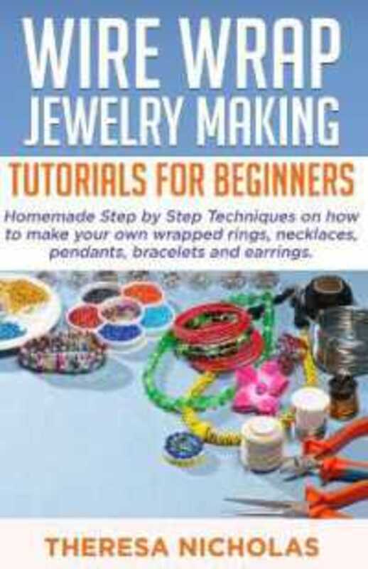 Wire Wrap Jewelry Making Tutorials for Beginners Homemade Step by Step Techniques on How to Make Yo by Nicholas, Theresa - Paperback