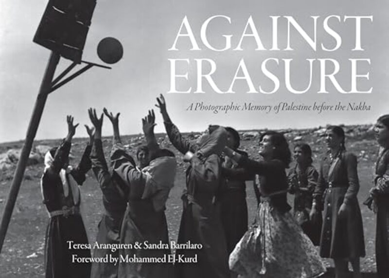 Against Erasure A Photographic Memory Of Palestine Before The Nakba By Teresa Aranguren -Hardcover