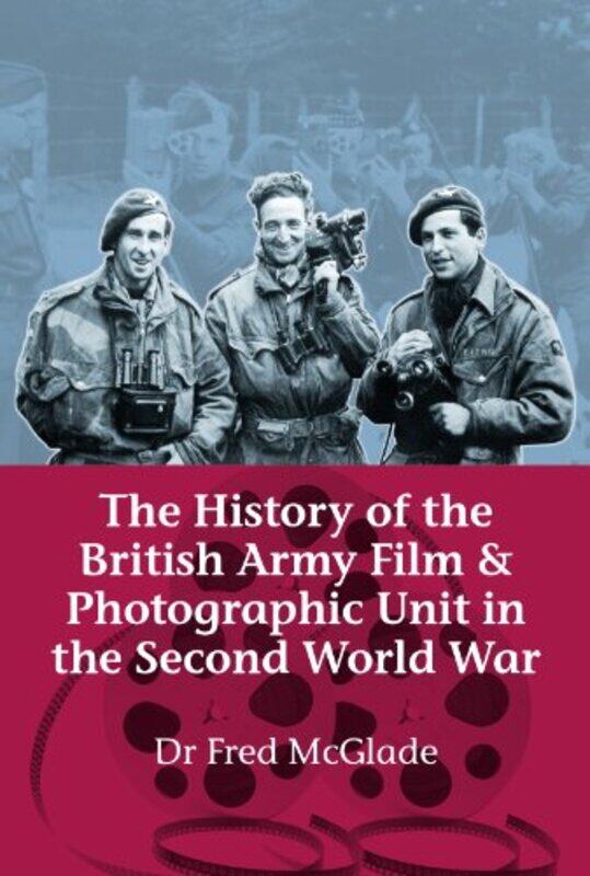 

The History of the British Army Film and Photographic Unit in the Second World War by Dr Fred McGlade-Paperback