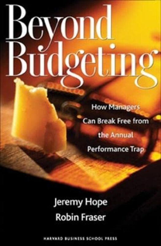 Beyond Budgeting How Managers Can Break Free From The Annual Performance Trap By Hope Jeremy Fraser Robin Hardcover