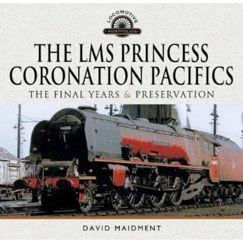 

The LMS Princess Coronation Pacifics The Final Years and Preservation by David Maidment-Hardcover