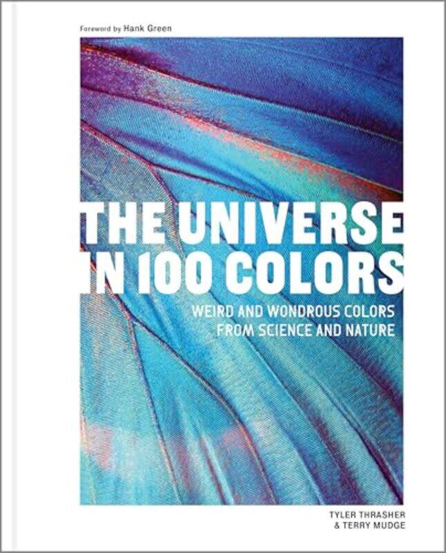 

The Universe In 100 Colors Weird And Wondrous Colors From Science And Nature by Thrasher, Tyler - Mudge, Terry - Green, Hank , Hardcover