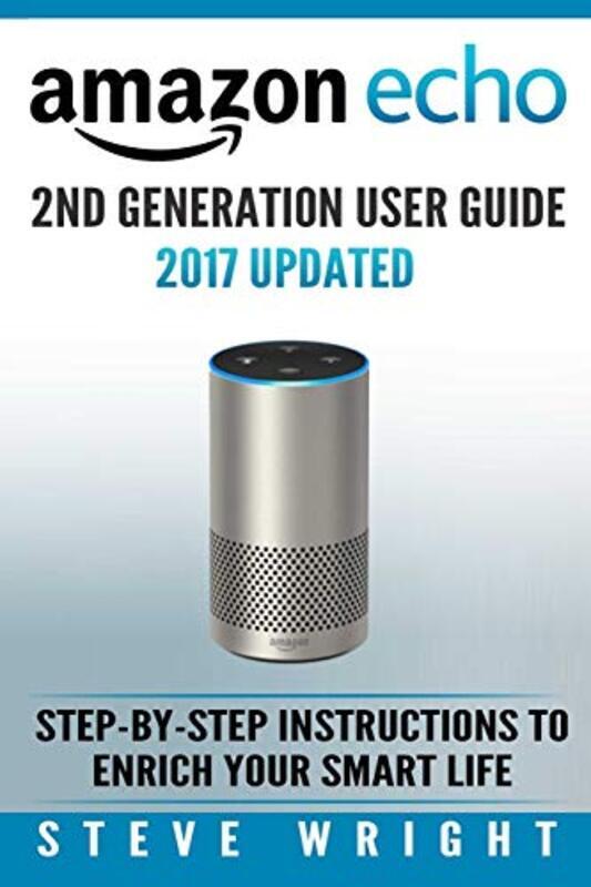 

Amazon Echo Amazon Echo 2nd Generation User Guide 2017 Updated StepByStep Instructions To Enrich by Wright, Steve (Visual Effects Supervisor Los Angel