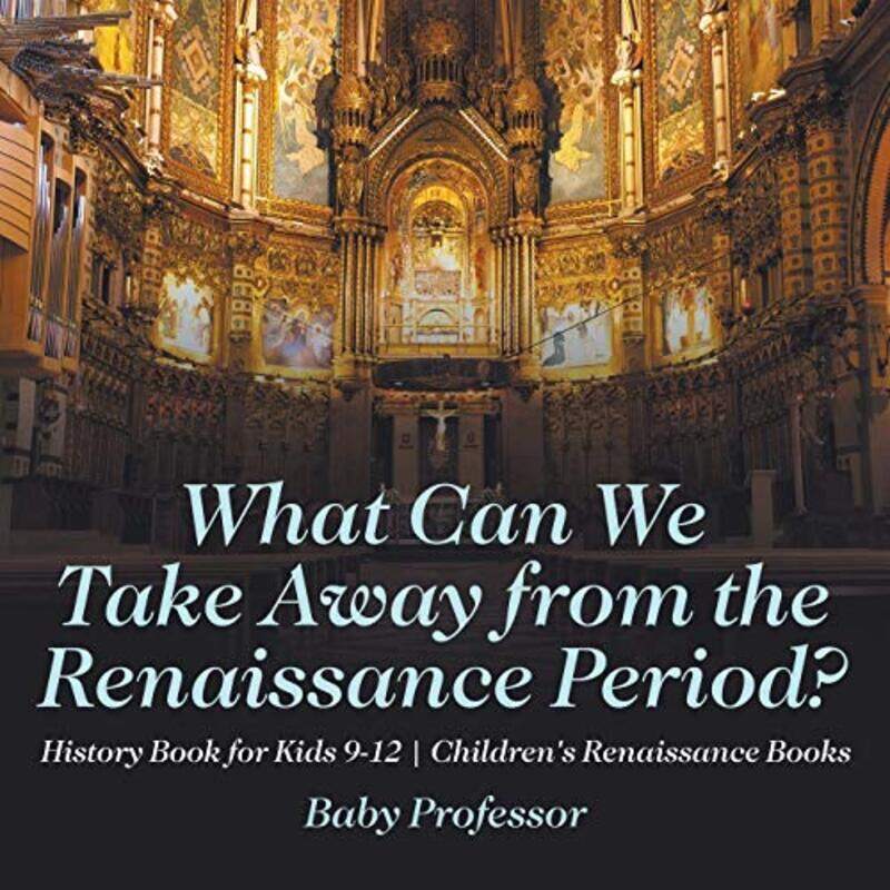 

What Can We Take Away from the Renaissance Period History Book for Kids 9-12 Childrens Renaissance , Paperback by Baby Professor