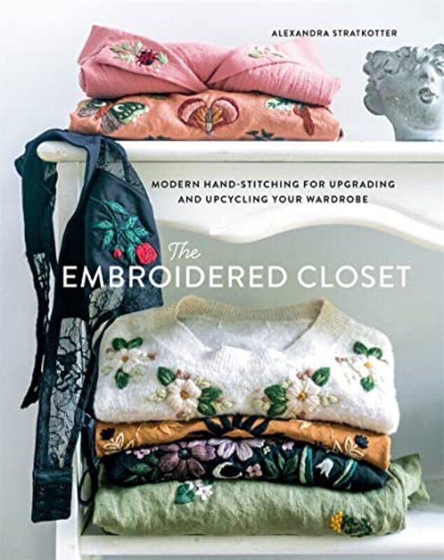 

The Embroidered Closet: Modern Hand-stitching for Upgrading and Upcycling Your Wardrobe , Hardcover by Stratkotter, Alexandra