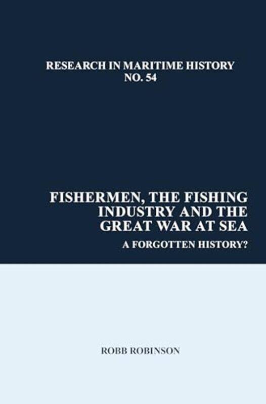 

Fishermen the Fishing Industry and the Great War at Sea by Robb Maritime Historical Studies Centre, The University of Hull United Kingdom Robinson-Pap