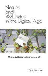 Nature and Wellbeing in the Digital Age: How to feel better without logging off.paperback,By :Thomas, Sue