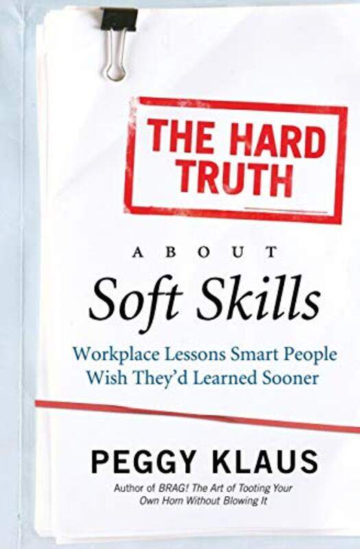 

The Hard Truth About Soft Skills Workplace Lessons Smart People Wish Theyd Learned Sooner By Peggy Klaus Paperback