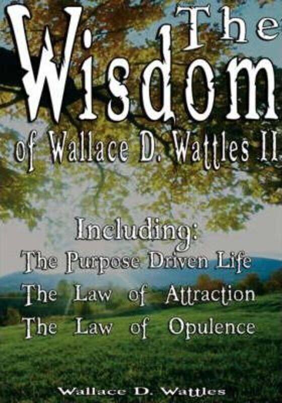 

The Wisdom of Wallace D. Wattles II - Including: The Purpose Driven Life, The Law of Attraction & Th.paperback,By :Wattles, Wallace D