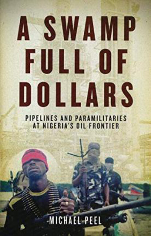 

A Swamp Full of Dollars: Pipelines and Paramilitaries at Nigeria's Oil Frontier, Paperback Book, By: Michael Peel
