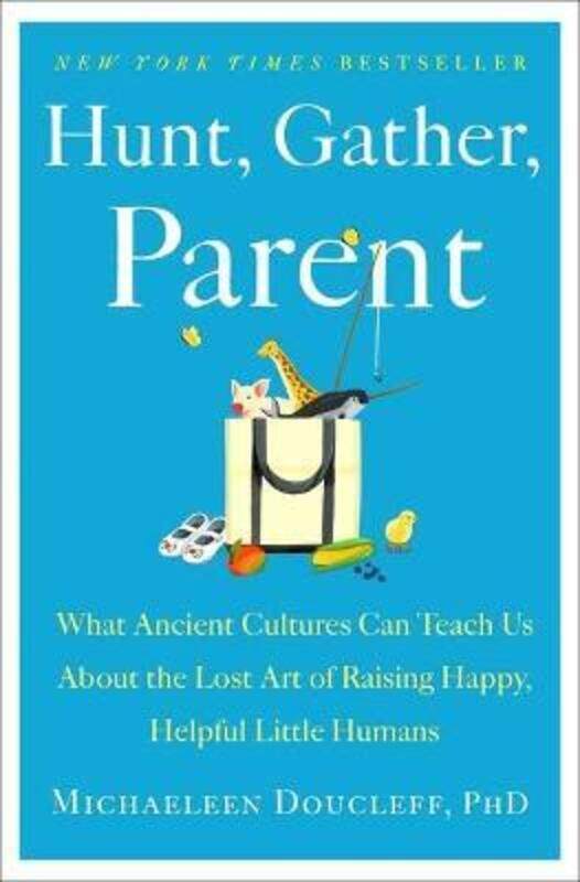 

Hunt, Gather, Parent: What Ancient Cultures Can Teach Us about the Lost Art of Raising Happy, Helpfu.Hardcover,By :Doucleff, Michaeleen