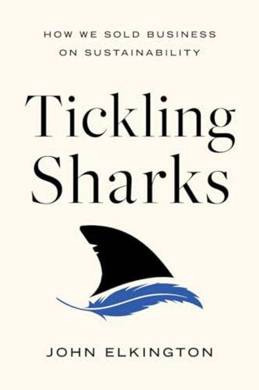 

Tickling Sharks How We Sold Business On Sustainability By Elkington, John Paperback