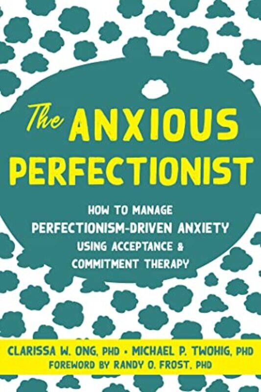 

The Anxious Perfectionist Acceptance And Commitment Therapy Skills To Deal With Anxiety Stress An by Ong, Clarissa - Twohig, Michael - Frost, Randy -