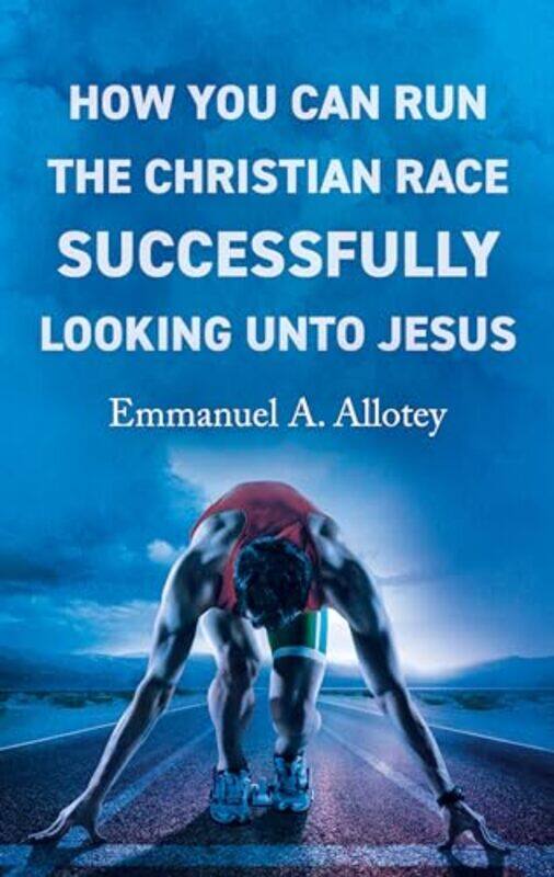 

How You Can Run The Christian Race Successfully Looking Unto Jesus by Emmanuel Allotey-Paperback