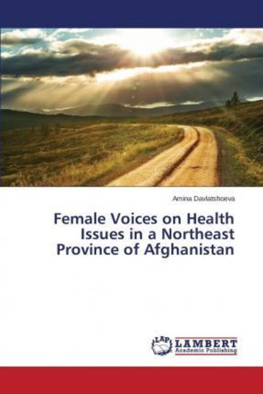 Female Voices on Health Issues in a Northeast Province of Afghanistan,Paperback,ByDavlatshoeva Amina