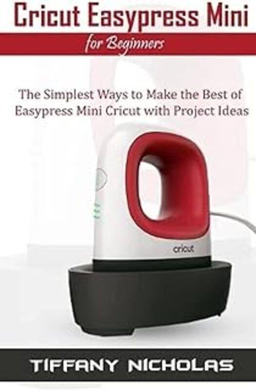 

Cricut Easypress Mini For Beginners The Simplest Ways To Make The Best Of Easypress Mini Cricut Wit By Nicholas, Tiffany -Paperback