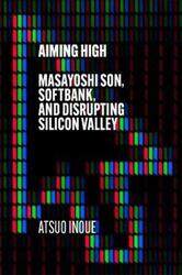 Aiming High: Masayoshi Son, SoftBank, and Disrupting Silicon Valley.paperback,By :Inoue, Atsuo