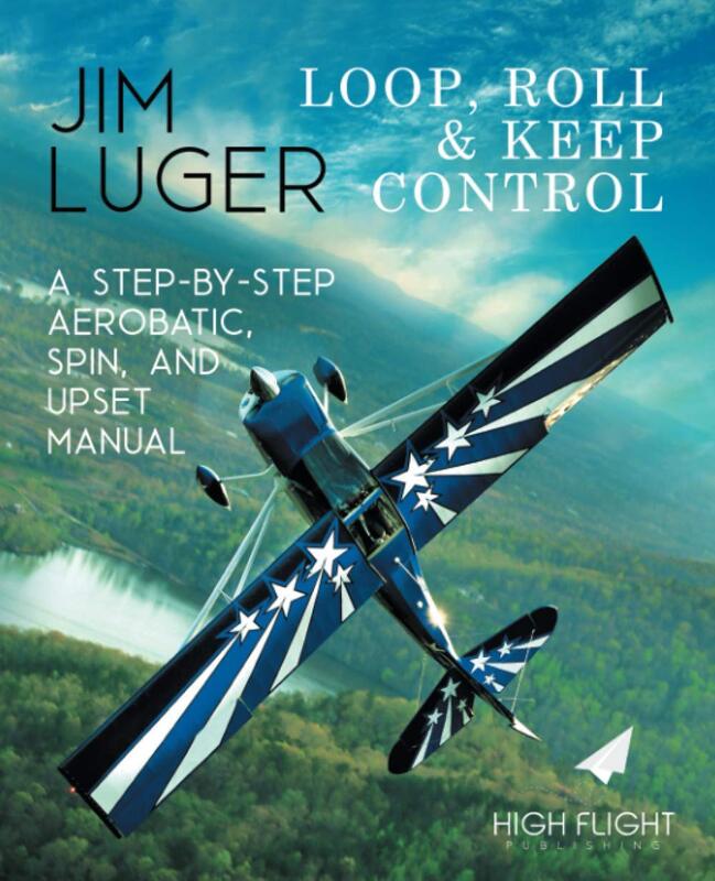 Loop, Roll, and Keep Control - A Step-By-Step Aerobatic, Spin, and Upset Manual