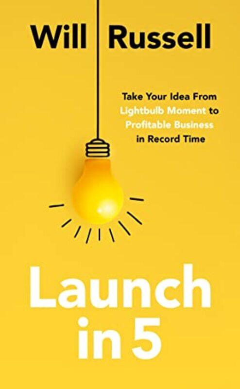 

Launch in 5 Taking Your Idea from Lightbulb Moment to Profitable Business in Record Time by Russell, Will - Paperback