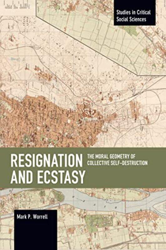 

Resignation and Ecstasy The Moral Geometry of Collective SelfDestruction by Mark P Worrell-Paperback