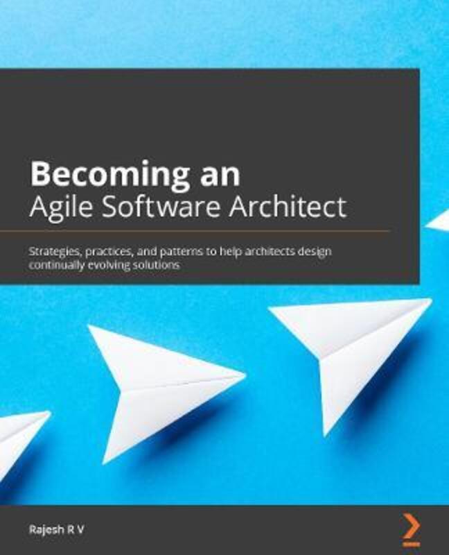 Becoming an Agile Software Architect: Strategies, practices, and patterns to help architects design, Paperback Book, By: Rajesh R V