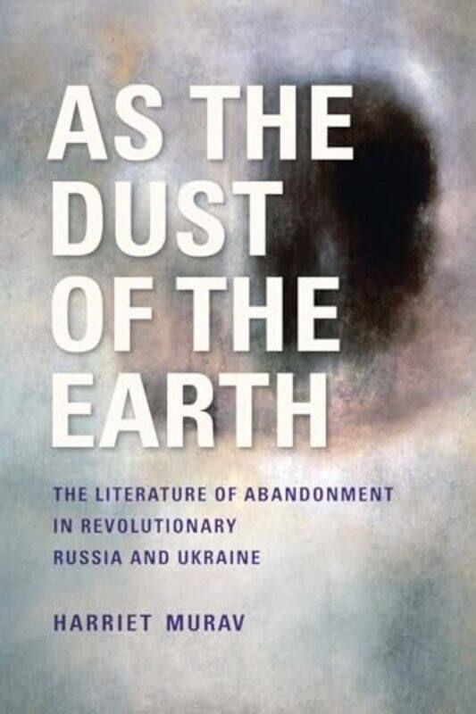 

As the Dust of the Earth The Literature of Abandonment in Revolutionary Russia and Ukraine by H Murav-Paperback