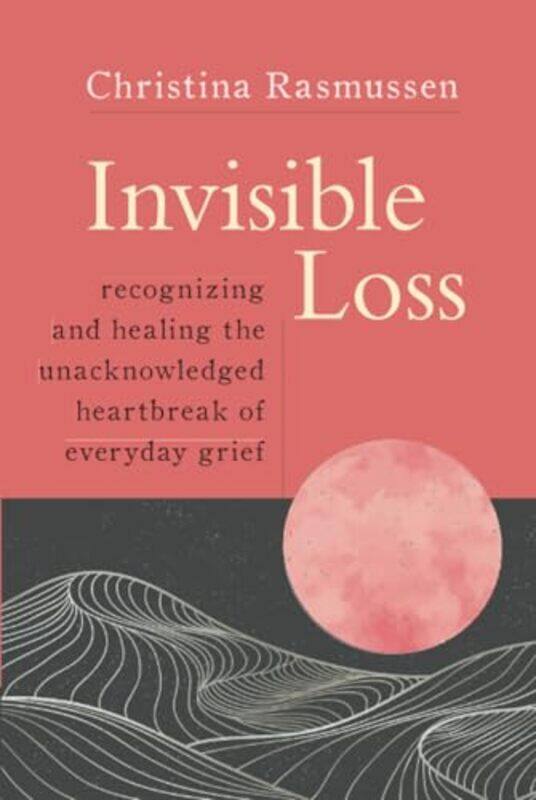 

Invisible Loss Recognizing And Healing The Unacknowledged Heartbreak Of Everyday Grief by Rasmussen, Christina - Paperback