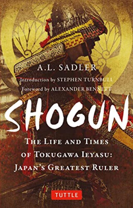 

Shogun The Life And Times Of Tokugawa Ieyasu Japans Greatest Ruler By Sadler, A. L. - Turnbull, Stephen - Bennett, Alexander -Paperback