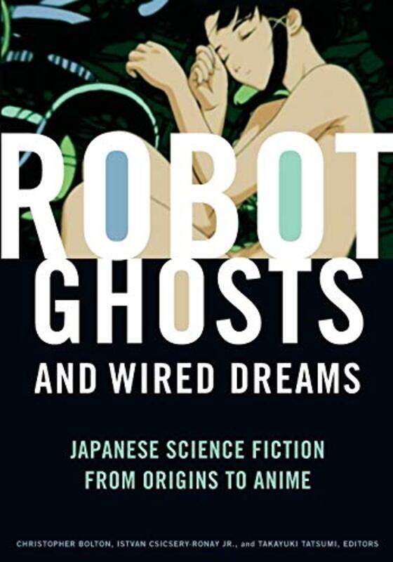 

Robot Ghosts and Wired Dreams by Christopher BoltonJr, Istvan Csicsery-RonayTakayuki Tatsumi-Paperback