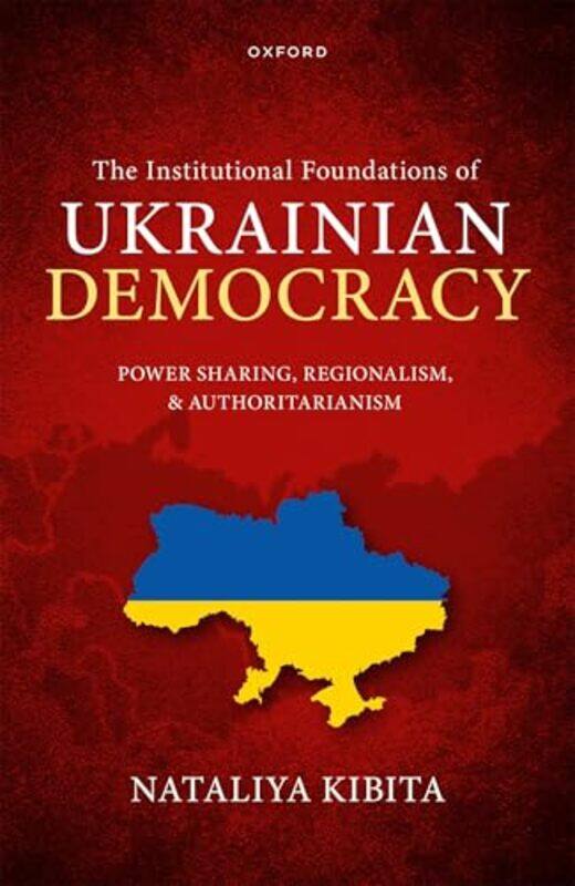 

The Institutional Foundations Of Ukrainian Democracy Power Sharing Regionalism And Authoritariani,Hardcover By Kibita, Nataliya (Researcher, Universit
