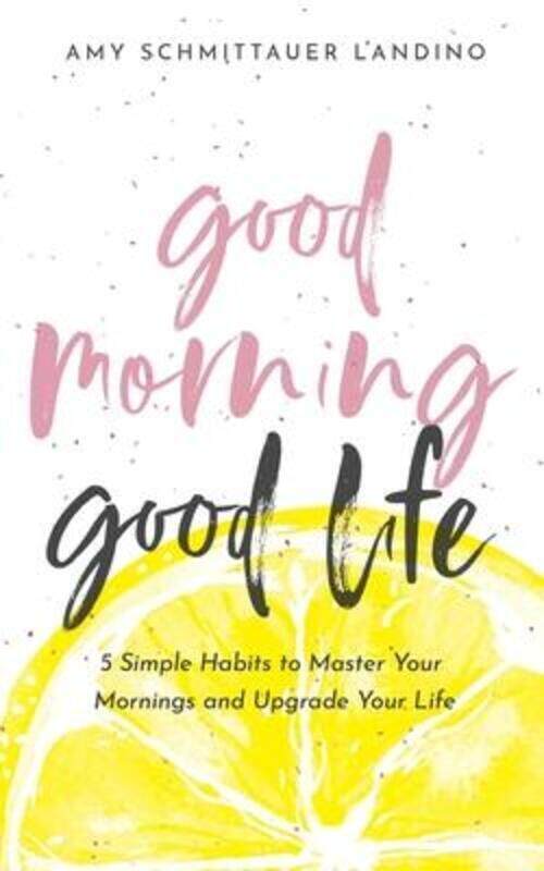 

Good Morning, Good Life: 5 Simple Habits to Master Your Mornings and Upgrade Your Life,Paperback, By:Schmittauer Landino, Amy