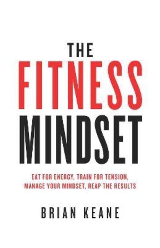 The Fitness Mindset: Eat for energy, Train for tension, Manage your mindset, Reap the results.paperback,By :Keane, Brian