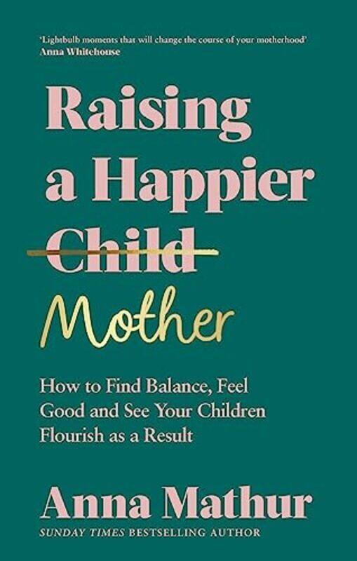 

Raising A Happier Mother How To Find Balance Feel Good And See Your Children Flourish As A Result By Mathur Anna Hardcover