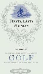 Firsts, Lasts and Onlys of Golf: Presenting the Most Amazing Golf Facts from the Last 500 Years.Hardcover,By :Paul Donnelley