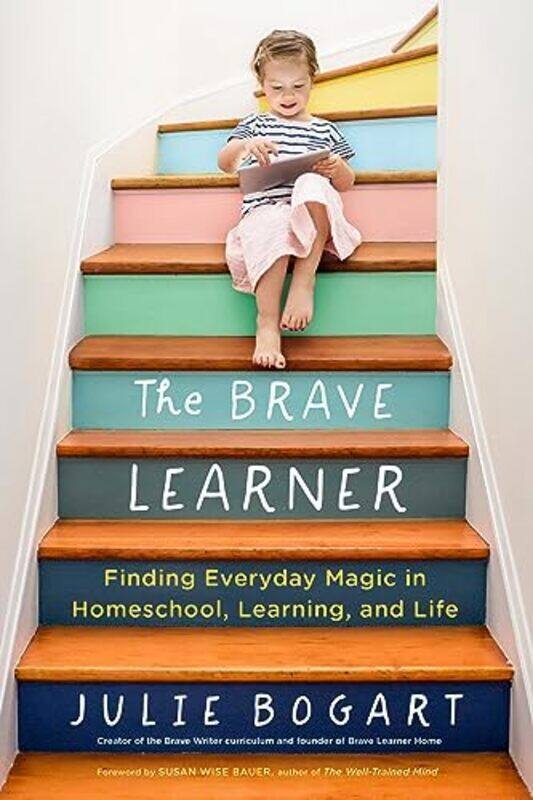 

The Brave Learner Finding Everyday Magic In Homeschool Learning And Life By Bogart, Julie (Julie Bogart) - Bauer, Susan Wise (Susan Wise Bauer) Paperb