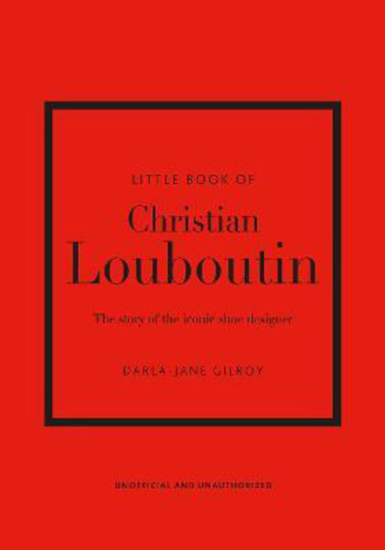 Little Book of Christian Louboutin: The Story of the Iconic Shoe Designer, Hardcover Book, By: Darla-Jane Gilroy