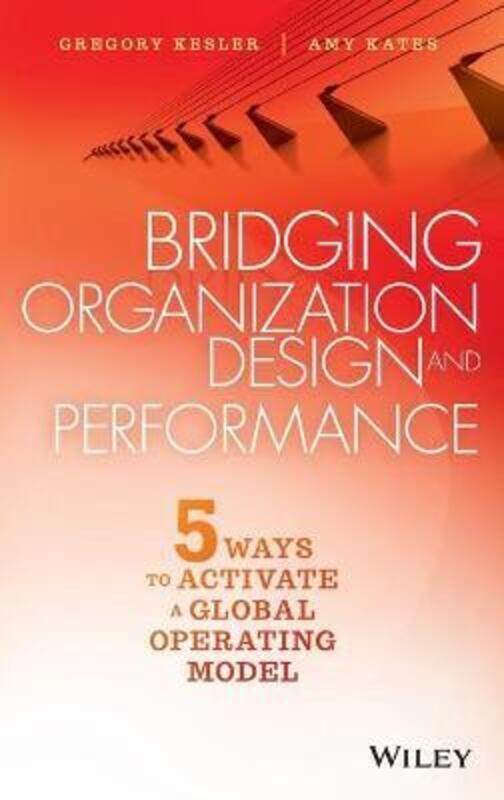 

Bridging Organization Design and Performance - Five Ways to Activate a Global Operating Model,Hardcover,ByKates