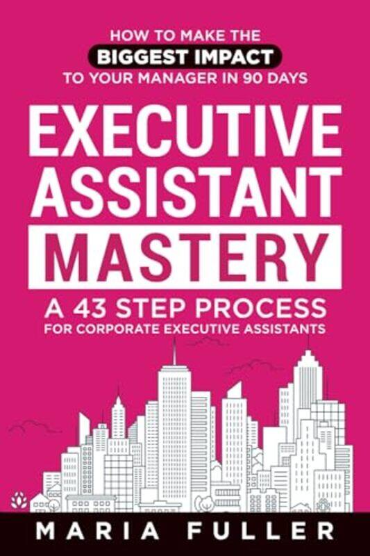 

Executive Assistant Mastery How To Make The Biggest Impact To Your Manager In 90 Days A 43 Step P By Fuller, Maria Paperback