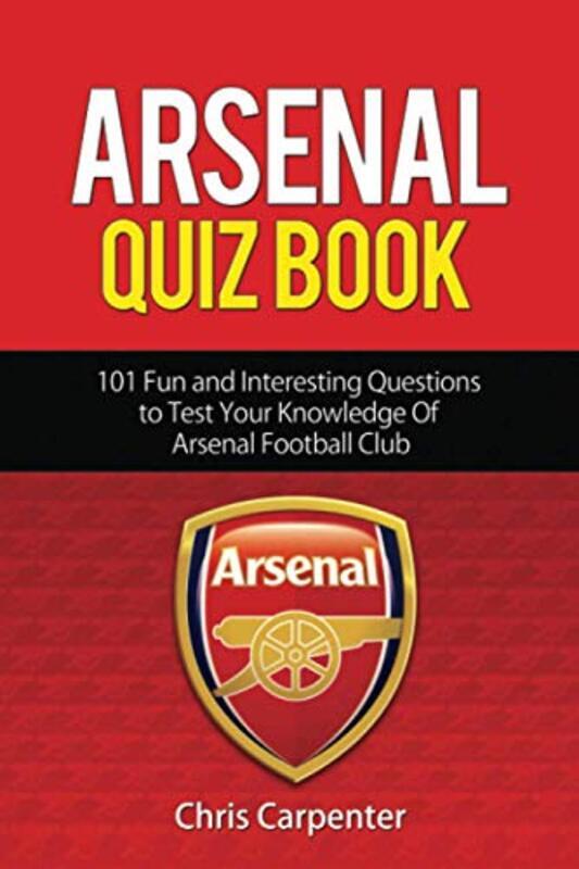 Arsenal Quiz Book: 101 Questions That Will Test Your Knowledge of the Gunners.,Paperback,By:Carpenter, Chris