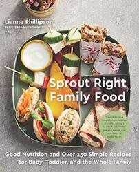 Sprout Right Family Food: Good Nutrition and Over 130 Simple Recipes for Baby, Toddler, and the Whol Paperback by Phillipson, Lianne