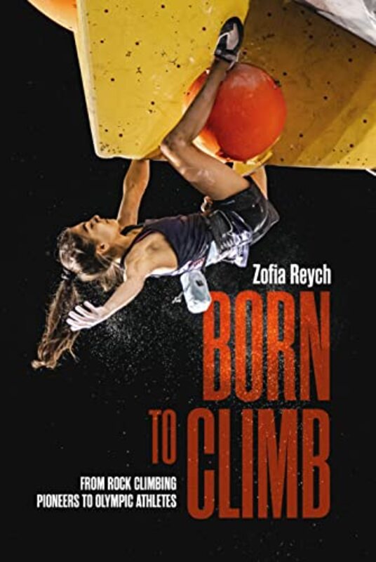 Born to Climb: From rock climbing pioneers to Olympic athletes,Hardcover by Reych, Zofia