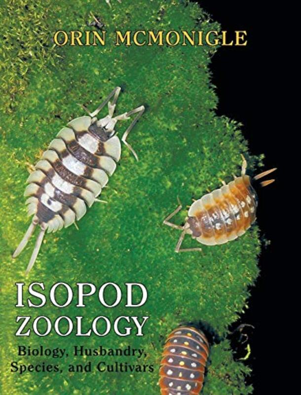 Isopod Zoology: Biology, Husbandry, Species, and Cultivars,Hardcover by Orin McMonigle