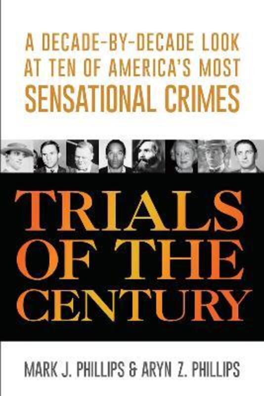 Trials of the Century: A Decade-by-Decade Look at Ten of America's Most Sensational Crimes,Paperback,ByMark J. Phillips