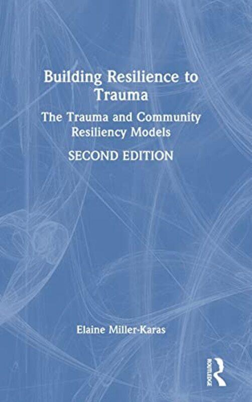 

Building Resilience To Trauma by Elaine Miller-Karas (Trauma Resource Institute, California, USA) Hardcover