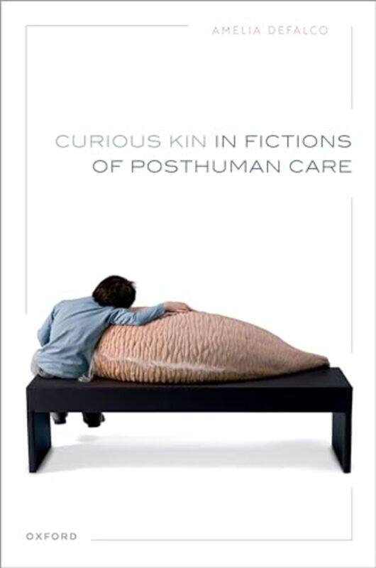 

Curious Kin in Fictions of Posthuman Care by Amelia Professor of Contemporary Literature, Associate Professor, University of Leeds DeFalco-Hardcover