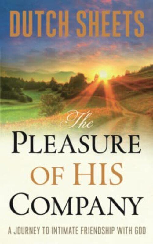 

The Pleasure of His Company A Journey to Intimate Friendship With God by Dutch Sheets-Paperback