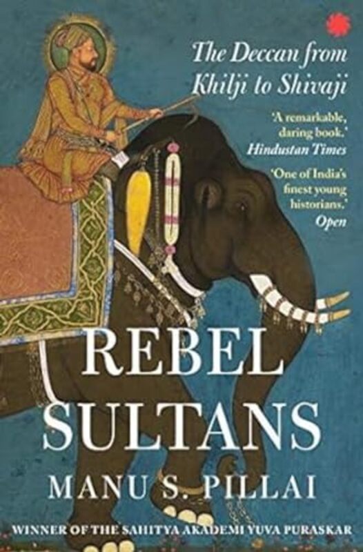 Rebel Sultans The Deccan from Khilji to Shivaji by Pillai, Manu S. - Paperback