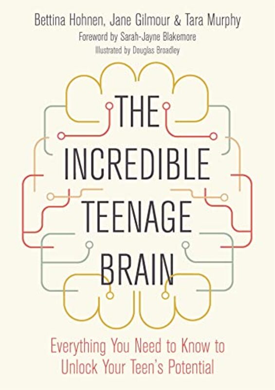 The Incredible Teenage Brain: Everything You Need To Know To Unlock Your Teen'S Potential By Hohnen, Bettina - Gilmour, Jane - Murphy, Tara - Broadley, Douglas - Blakemore, Sarah Jayne Paperback