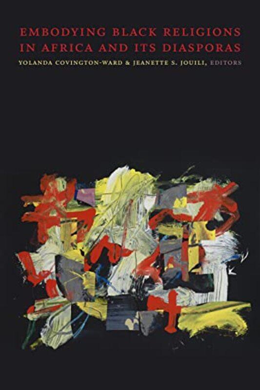

Embodying Black Religions in Africa and Its Diasporas by Yolanda Covington-WardJeanette S Jouili-Hardcover