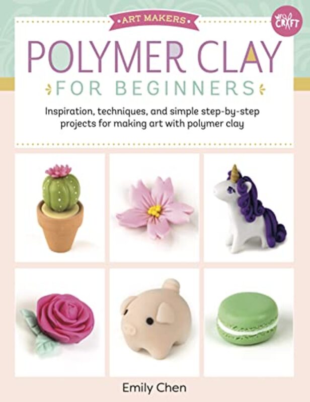 Art Makers Polymer Clay for Beginners Inspiration techniques and simple stepbystep projects fo by Chen Emily Paperback
